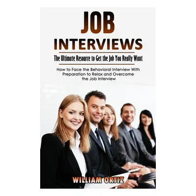 "Job Interviews: The Ultimate Resource to Get the Job You Really Want