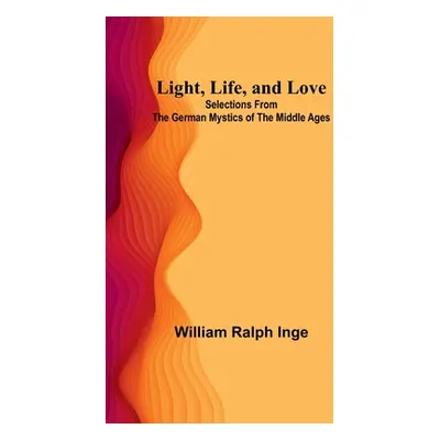 "Light, Life, and Love: Selections from the German Mystics of the Middle Ages" - "" ("Ralph Inge