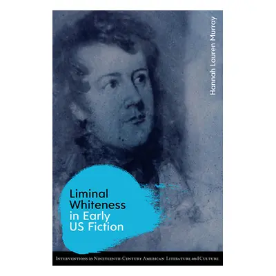 "Liminal Whiteness in Early Us Fiction" - "" ("Murray Hannah Lauren")