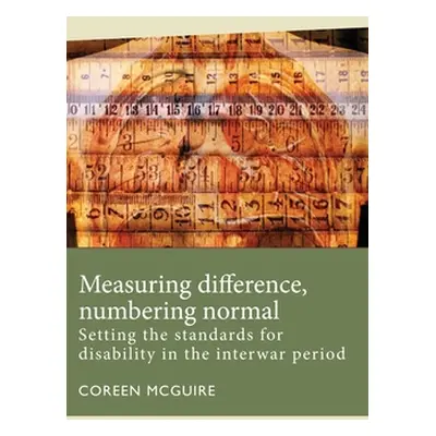 "Measuring Difference, Numbering Normal: Setting the Standards for Disability in the Interwar Pe