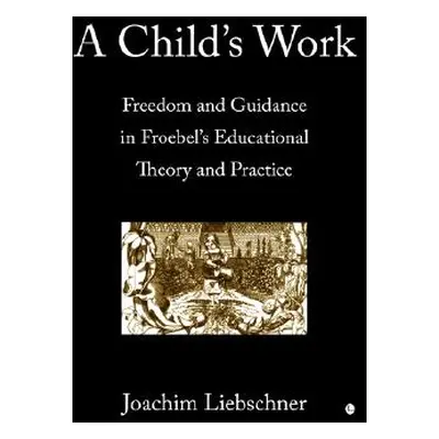 "A Child's Work: Freedom and Guidance in Froebel's Educational Theory and Practise" - "" ("Liebs