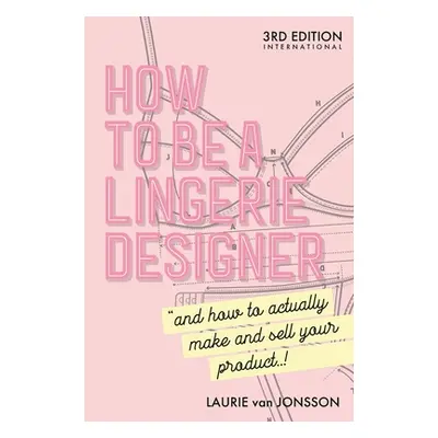 "How to be a Lingerie Designer Global Edition: and how to actually make and sell your product" -