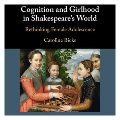 "Cognition and Girlhood in Shakespeare's World" - "" ("Bicks Caroline")