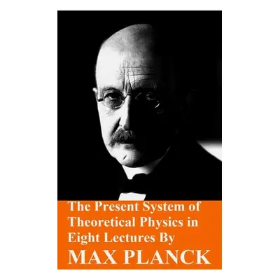 "The Present System of Theoretical Physics in Eight Lectures by Max Planck" - "" ("Planck Max")