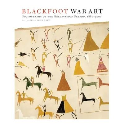 "Blackfoot War Art: Pictographs of the Reservation Period, 1880-2000" - "" ("Dempsey L. James")