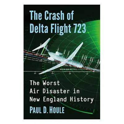 "Crash of Delta Flight 723: The Worst Air Disaster in New England History" - "" ("Houle Paul")