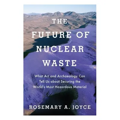 "Future of Nuclear Waste: What Art and Archaeology Can Tell Us about Securing the World's Most H