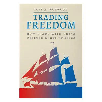 "Trading Freedom: How Trade with China Defined Early America" - "" ("Norwood Dael A.")