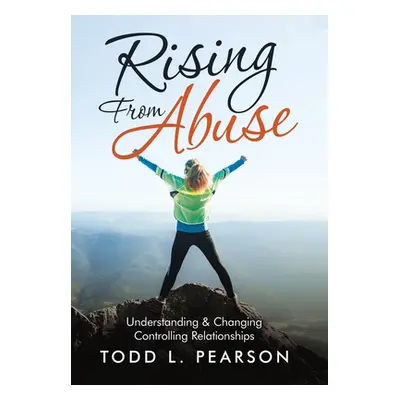 "Rising from Abuse: Understanding & Changing Controlling Relationships" - "" ("Pearson Todd L.")