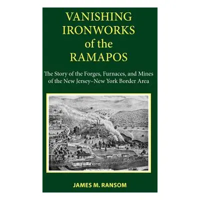 "Vanishing Ironworks of the Ramapos: The Story of the Forges, Furnaces, and Mines of the New Jer