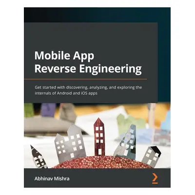 "Mobile App Reverse Engineering: Get started with discovering, analyzing, and exploring the inte