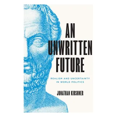 "An Unwritten Future: Realism and Uncertainty in World Politics" - "" ("Kirshner Jonathan")