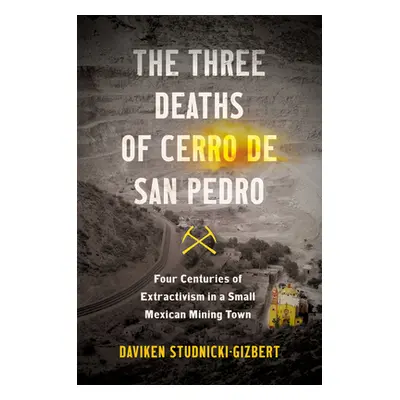 "The Three Deaths of Cerro de San Pedro: Four Centuries of Extractivism in a Small Mexican Minin