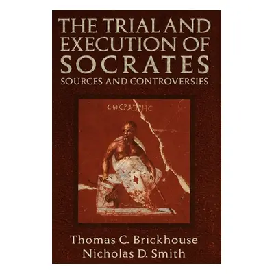 "The Trial and Execution of Socrates: Sources and Controversies" - "" ("Brickhouse Thomas C.")