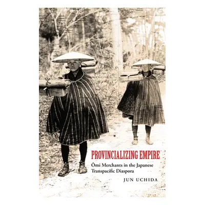 "Provincializing Empire: Omi Merchants in the Japanese Transpacific Diaspora Volume 18" - "" ("U