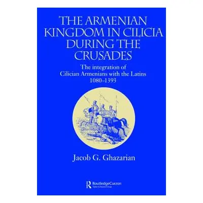 "The Armenian Kingdom in Cilicia During the Crusades: The Integration of Cilician Armenians with