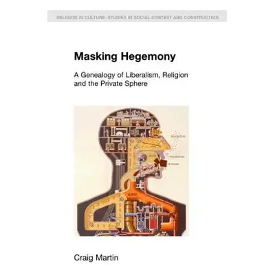 "Masking Hegemony: A Genealogy of Liberalism, Religion and the Private Sphere" - "" ("Martin Cra