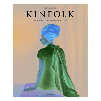 The Art of Kinfolk: An Iconic Lens on Life and Style (Burns John)