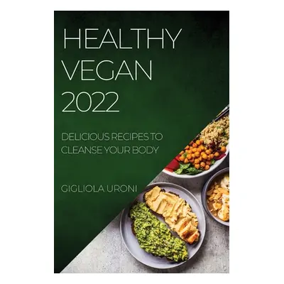 "Healthy Vegan 2022: Delicious Recipes to Cleanse Your Body" - "" ("Uroni Gigliola")