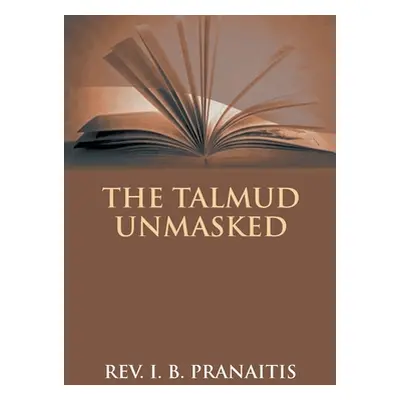 "The Talmud Unmasked: The Secret Rabbinical Teachings Concerning Christians" - "" ("Pranaitis I.