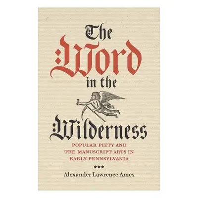 "The Word in the Wilderness: Popular Piety and the Manuscript Arts in Early Pennsylvania" - "" (