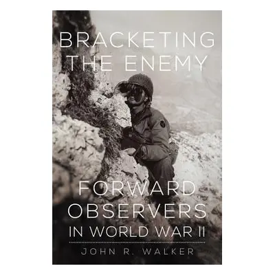 "Bracketing the Enemy: Forward Observers in World War II" - "" ("Walker John R.")