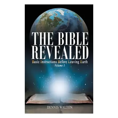 "The Bible Revealed: Basic Instructions Before Leaving Earth: Volume 1" - "" ("Walton Dennis")