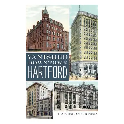 "Vanished Downtown Hartford" - "" ("Sterner Daniel")