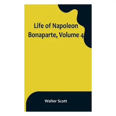 "Life of Napoleon Bonaparte, Volume 4" - "" ("Scott Walter")