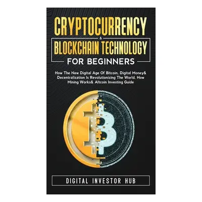 "Cryptocurrency & Blockchain Technology For Beginners: How The New Digital Age of Bitcoin, Digit