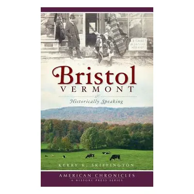 "Bristol, Vermont: Historically Speaking" - "" ("Skiffington Kerry K.")