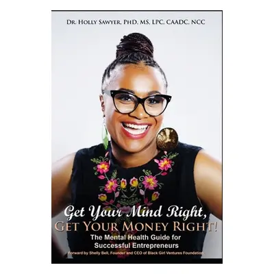 "Get Your Mind Right, Get Your Money Right: The Mental Health Guide for Successful Entrepreneurs