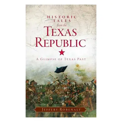 "Historic Tales from the Texas Republic: A Glimpse of Texas Past" - "" ("Robenalt Jeffery")