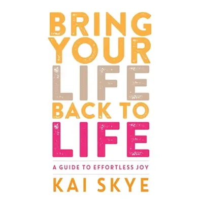 "Bring Your Life Back to Life: A Guide to Effortless Joy" - "" ("Skye Kai")