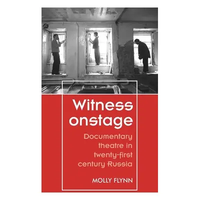 "Witness Onstage: Documentary Theatre in Twenty-First-Century Russia" - "" ("Flynn Molly")