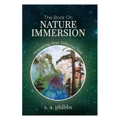 "The Book on Nature Immersion: Honouring Your Tellurian Path" - "" ("Phibbs S. A.")