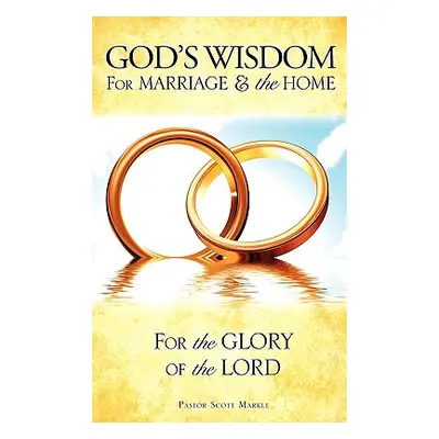 "God's Wisdom for Marriage & the Home" - "" ("Markle Scott")