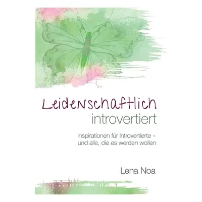 "Leidenschaftlich introvertiert: Inspirationen fr Introvertierte - und alle, die es werden wolle