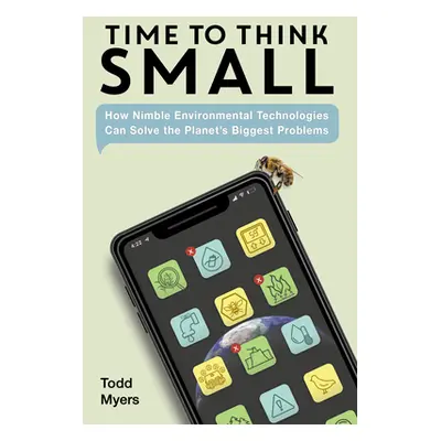 "Time to Think Small: How Nimble Environmental Technologies Can Solve the Planet's Biggest Probl