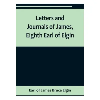 "Letters and Journals of James, Eighth Earl of Elgin" - "" ("Of James Bruce Elgin Earl")