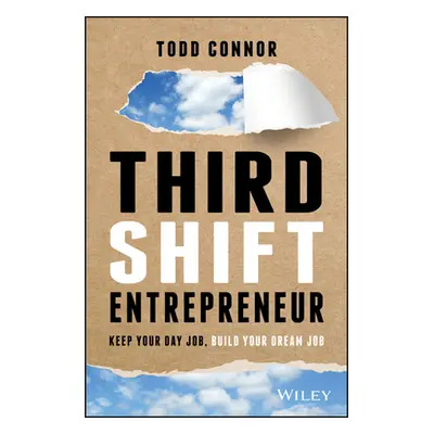 Third Shift Entrepreneur - Keep Your Day Job, Build Your Dream Job (Connor Todd)