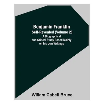 "Benjamin Franklin; Self-Revealed (Volume 2); A Biographical And Critical Study Based Mainly On 