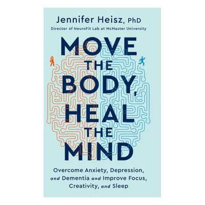 "Move the Body, Heal the Mind: Overcome Anxiety, Depression, and Dementia and Improve Focus, Cre