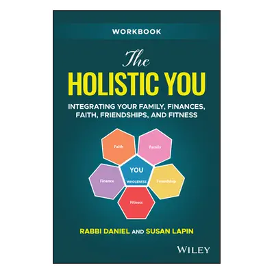 "The Holistic You Workbook: Integrating Your Family, Finances, Faith, Friendships, and Fitness" 