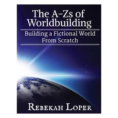 "The A-Zs of Worldbuilding: Building a Fictional World from Scratch" - "" ("Loper Rebekah")