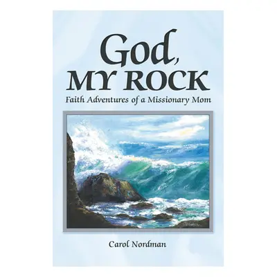 "God, My Rock: Faith Adventures of a Missionary Mom" - "" ("Carol Nordman")