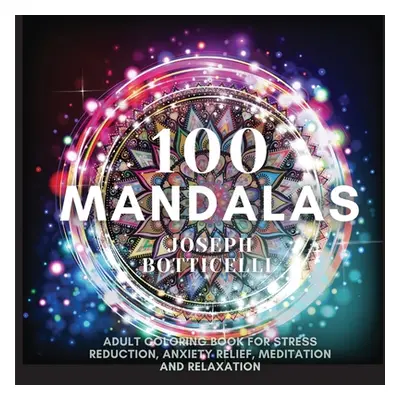 "100 Mandalas: Adult Coloring Book for Stress Reduction, Anxiety Relief, Meditation and Relaxati