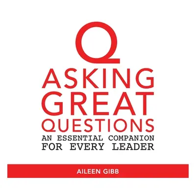 "Asking Great Questions: An Essential Companion for Every Leader" - "" ("Gibb Aileen")