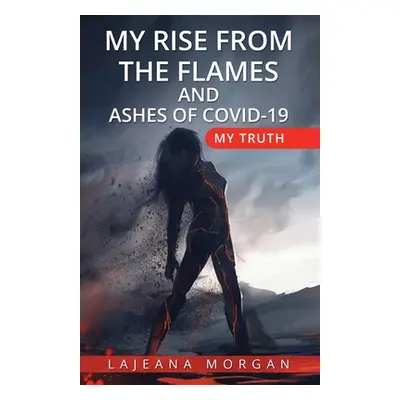 "My Rise from the Flames and Ashes of Covid-19: My Truth" - "" ("Morgan Lajeana")