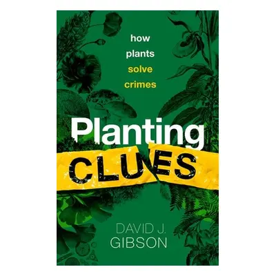 "Planting Clues: How Plants Solve Crimes" - "" ("Gibson David J.")